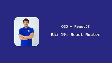 [CGO | ReactJS] Bài 19: React Router