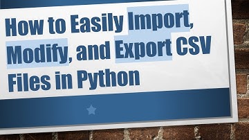 How to Easily Import, Modify, and Export CSV Files in Python