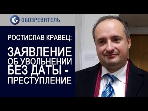 Ростислав Кравец: заявления об увольнении без даты - преступление