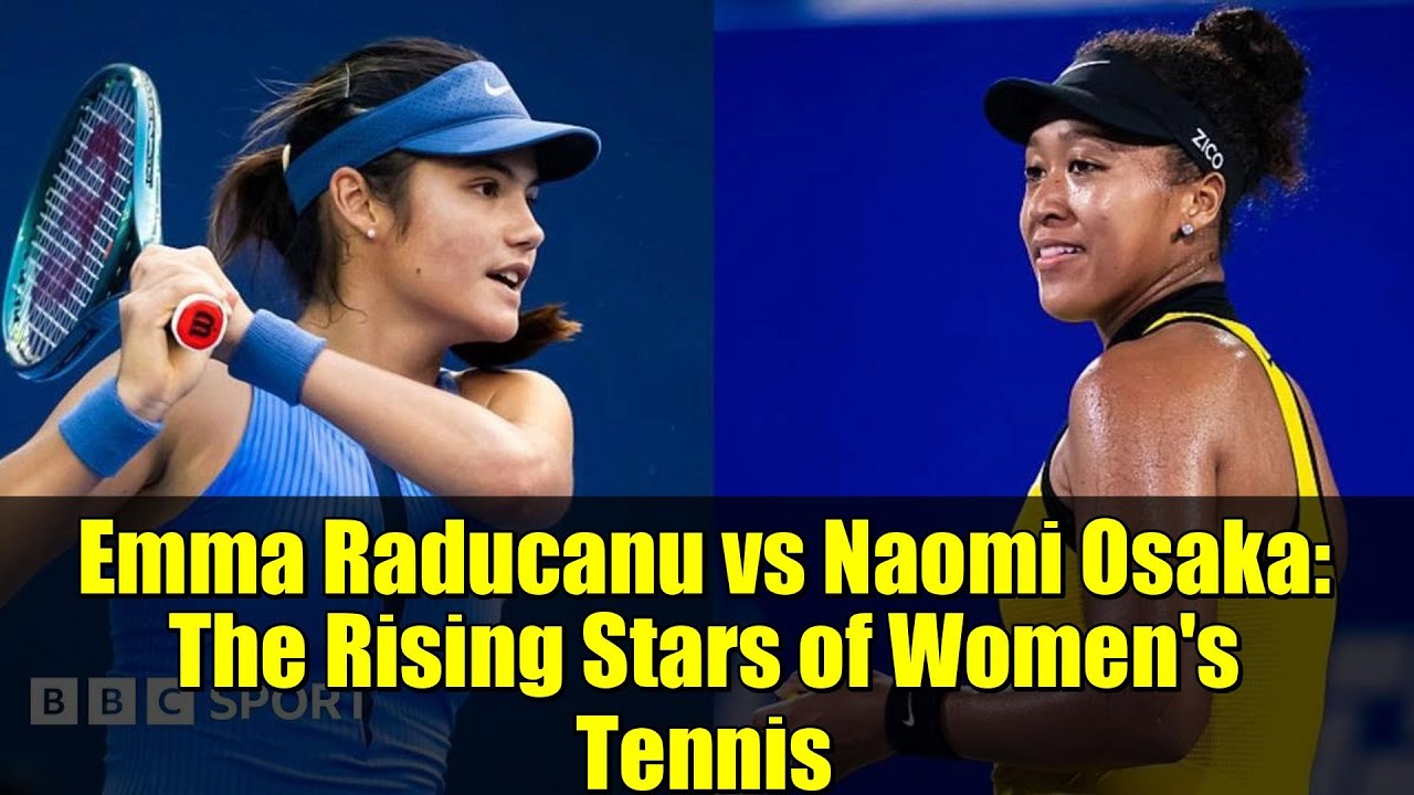 Emma Raducanu vs Naomi Osaka: The Rising Stars of Women's Tennis