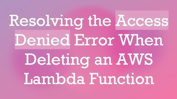 Resolving the Access Denied Error When Deleting an AWS Lambda Function