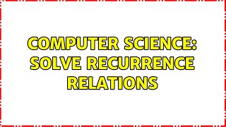 Computer Science: Solve recurrence relations (2 Solutions!!)