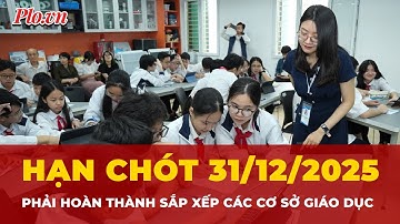 Hoàn thành sắp xếp các cơ sở giáo dục trước ngày 31/12| Thời sự