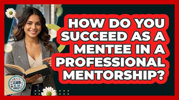 How Do You Succeed As A Mentee In A Professional Mentorship? - Learn As An Adult