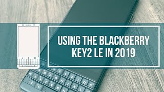 Using the BLACKBERRY KEY2 LE in 2019