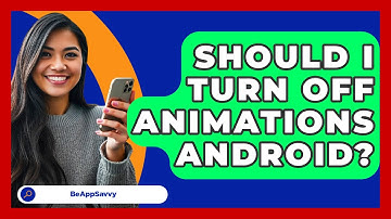 Should I Turn Off Animations Android? - Be App Savvy