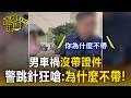 男車禍沒帶證件！警跳針狂嗆：為什麼不帶【直擊現場】