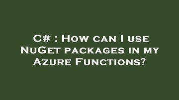 C# : How can I use NuGet packages in my Azure Functions?