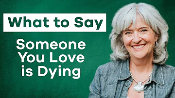 How to say goodbye when someone is dying