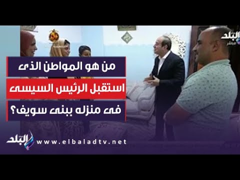 من هو المواطن الذى استقبل الرئيس السيسى فى منزله ببنى سويف