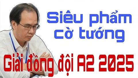 GIẢI VÔ ĐỊCH ĐỒNG ĐỘI CỜ TƯỚNG QUỐC GIA A2 2025 | NGUYỄN THÀNH BẢO đi cờ NHƯ THẦN tạo SIÊU PHẨM