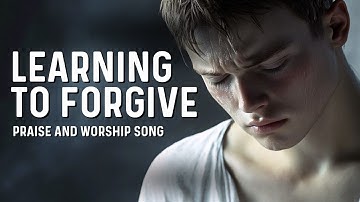 Learning to Forgive | Powerful PRAISE AND WORSHIP SONG WITH LYRICS | Christian Gospel Song 🙏