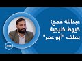 عبدالله قمح يكشف خيوط حساسة بملف أبو عمر تعاون أمني خليجي ومساع لتحجيم الفضيحة حكومة الخفاف 