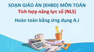Soạn giáo án (KHBD) môn Toán tích hợp năng lực số hoàn toàn bằng A.I