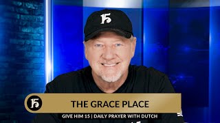 The Grace Place | Give Him 15: Daily Prayer with Dutch | March 6, 2024