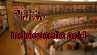What does indoleacetic acid mean