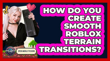 How Do You Create Smooth Roblox Terrain Transitions? - Open World Tycoons