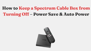 How to Keep a Spectrum Cable Box from Turning Off – Power Save & Auto Power