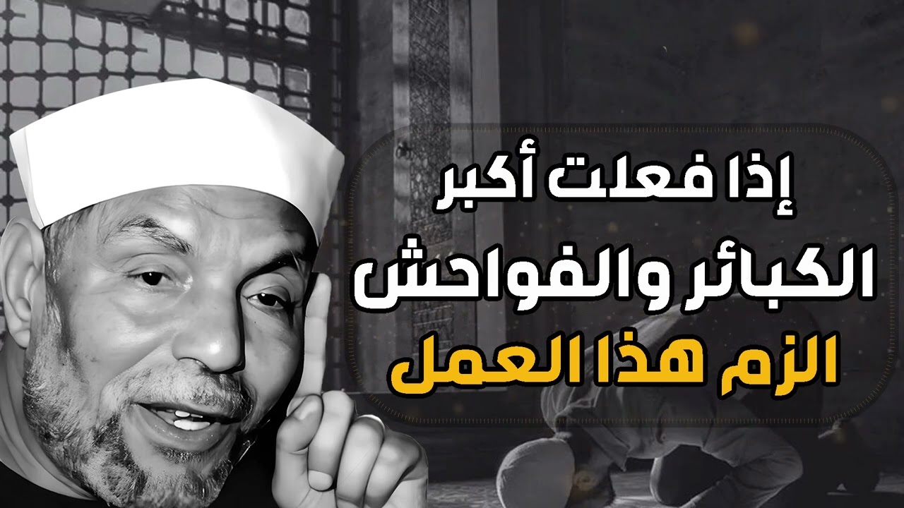 إذا فعلت أكبر الذنوب والفواحش الزم هذا العمل ولن يضيعك الله ابداً الشيخ  محمد متولي الشعراوي
