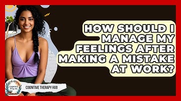 How Should I Manage My Feelings After Making A Mistake At Work? - Cognitive Therapy Hub