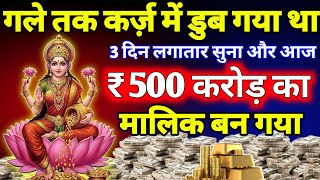 गले तक कर्ज़ में डुब गया था 3 दिन सुना, ₹ 500 करोड़ का मालिक बन गया। Lakshmi Mantra For Money