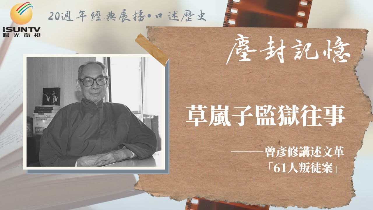 曾彥修講述文革61人叛徒案：草嵐子監獄往事「口述歷史•塵封記憶(第77集)」【陽光衛視20週年經典展播】