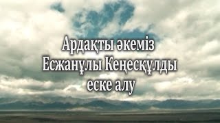 Ардақты әкеміз Есжанұлы Кеңескұлды еске алу