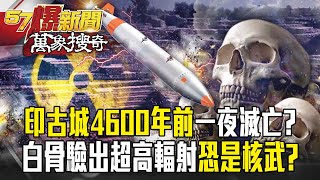 印度死丘古城「10萬人一夜消失」因核武大戰！？4600年前白骨驗出「超高輻射」僅原子彈能造成？-【57爆新聞 萬象搜奇】@57BreakingNews ​