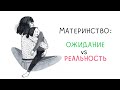 МАТЕРИНСТВО: ОЖИДАНИЕ vs РЕАЛЬНОСТЬ [Мой опыт]