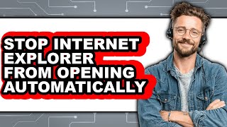 How to Stop Internet Explorer from Opening Automatically (updated)