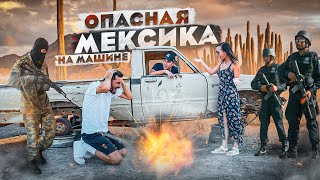 РИСКНУЛИ ПОЕХАТЬ НА МАШИНЕ ПО МЕКСИКЕ!