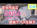 【前編】昆虫用品店DAISOで飼育ケースを探す【ダイソー】