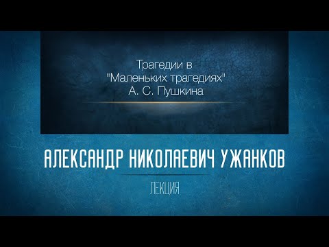 Трагедии в «Маленьких трагедиях» А. С. Пушкина. Проф. А. Н. Ужанков