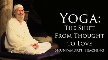 Yoga: The Shift From Thought to Love ~ Shunyamurti Satsang Teaching