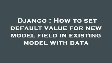 Django : How to set default value for new model field in existing model with data