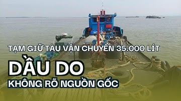Tạm giữ tàu vận chuyển 35.000 lít dầu DO không rõ nguồn gốc
