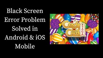 ow To Fix Candy Crush Saga Black Screen Error Problem Solved in Android & iOS Phones/Mobiles