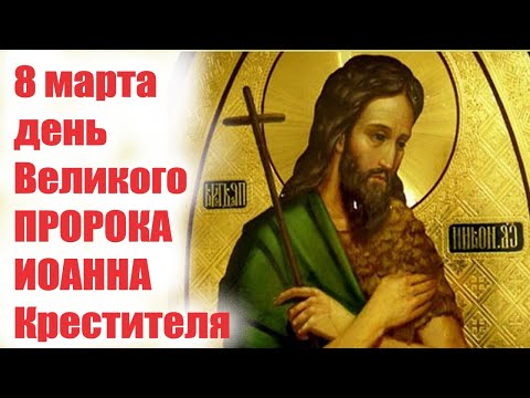 8 марта- День ВЕЛИКОГО ПРОРОКА ИОАННА КРЕСТИТЕЛЯ