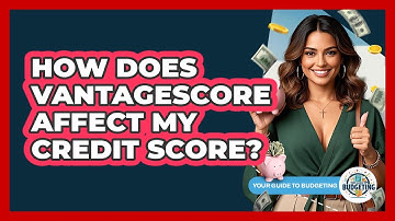 How Does VantageScore Affect My Credit Score? - Your Guide to Budgeting