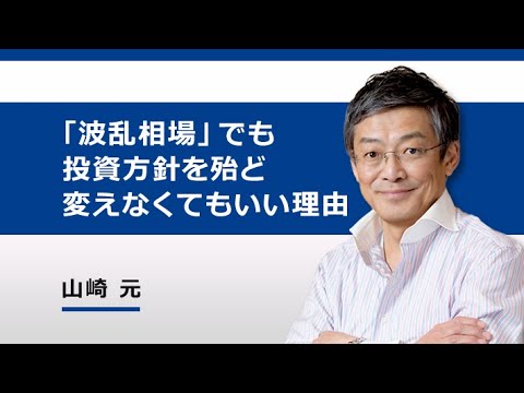 「波乱相場」でも投資方針を、殆ど変えなくていい理由。（山崎　元）