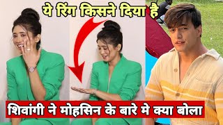 Shivangi Joshi Talk About Mohsin Khan | Shivangi Joshi Talk About His Ring | Mohsin Khan