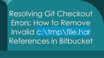 Resolving Git Checkout Errors: How to Remove Invalid c:\tmp\file.har References in Bitbucket