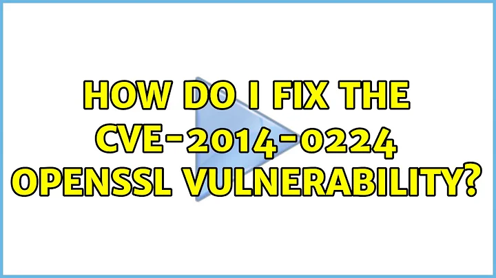 How do I fix the CVE-2014-0224 OpenSSL vulnerability? (2 Solutions!!)