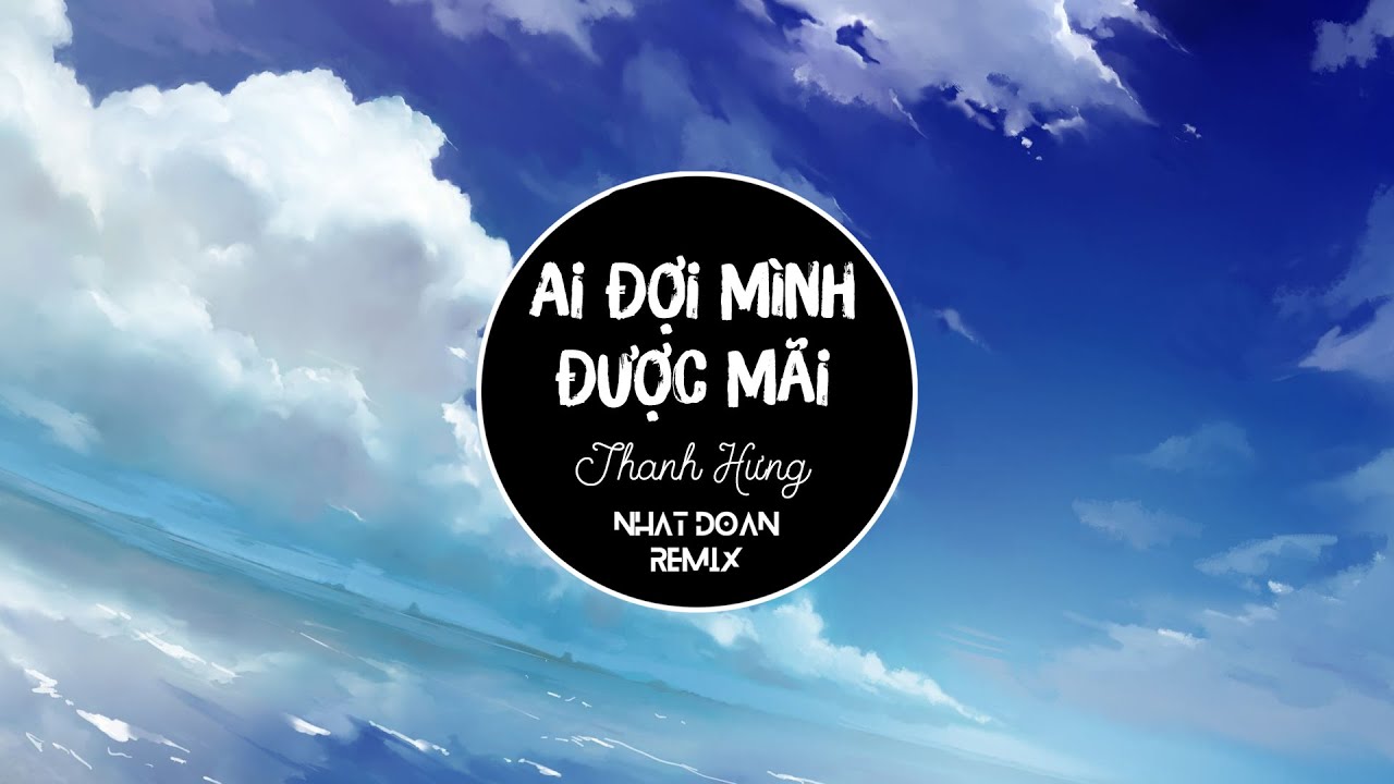 Ai Đợi Mình Được Mãi Remix - Thanh Hưng (Nhật Đoàn... - youtube