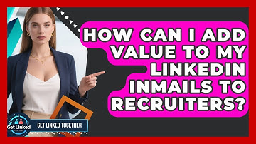 How Can I Add Value To My LinkedIn InMails To Recruiters? - Get Linked Together