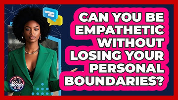 Can You Be Empathetic Without Losing Your Personal Boundaries? - Social Success Club