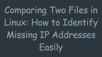 Comparing Two Files in Linux: How to Identify Missing IP Addresses Easily
