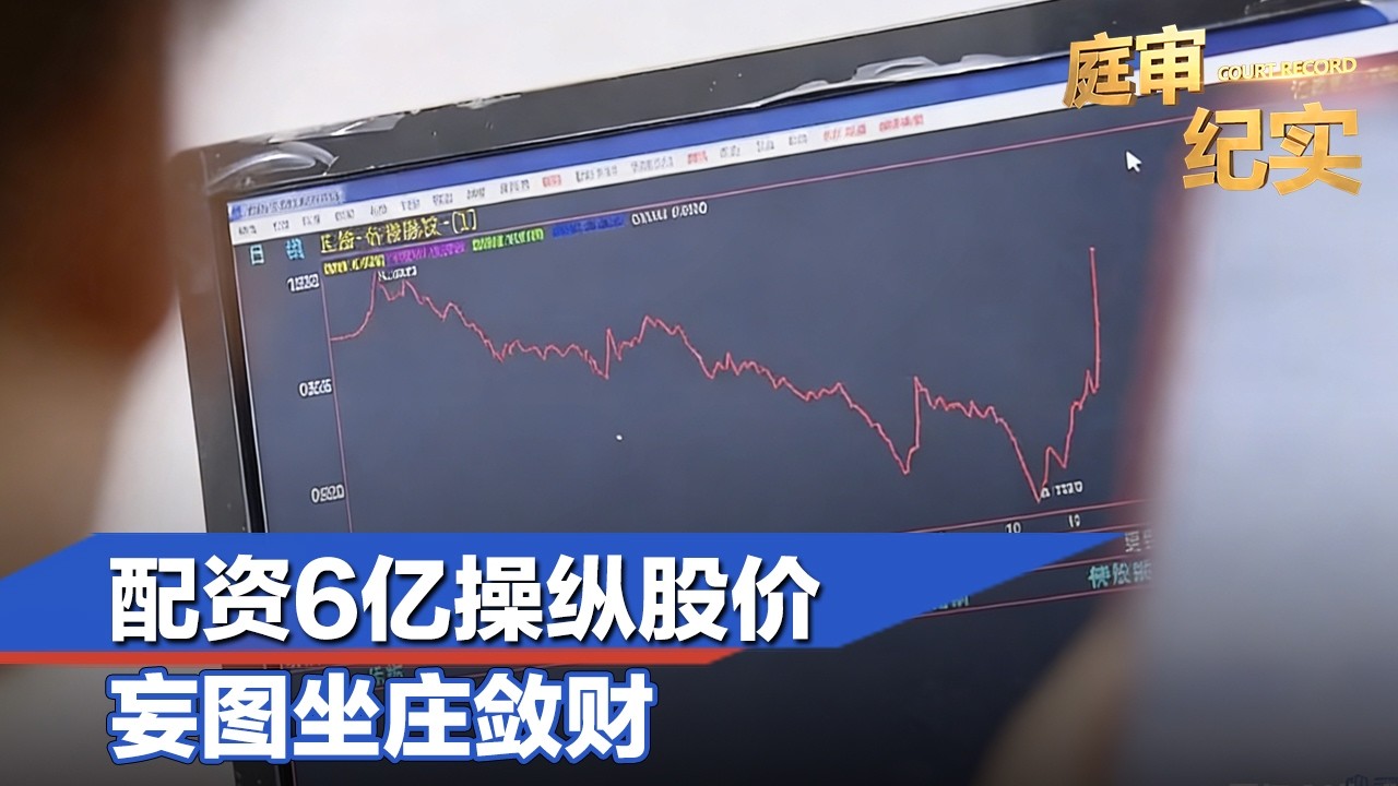 配资6亿操纵股价，妄图坐庄敛财，证监会硬核出手严惩#庭审纪实 FULL
