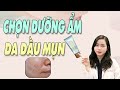 DƯỠNG ẨM mùa HÈ an toàn cho DA MỤN - Thận trọng khi chọn dưỡng ẩm cho da dầu mụn| Bs Nguyễn Ngọc