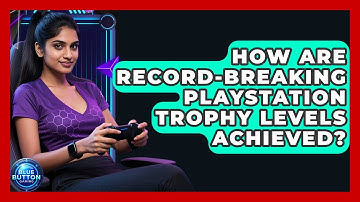 How Are Record-breaking PlayStation Trophy Levels Achieved? - Blue Button Gaming